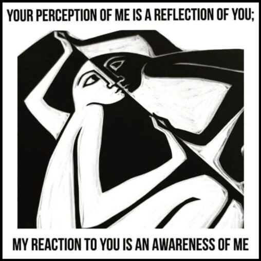 Black and white drawing of two people, face to face, and hands to hands; quotation: "Your perception of me is a reflection of you;  My reaction to you is an awareness of me"